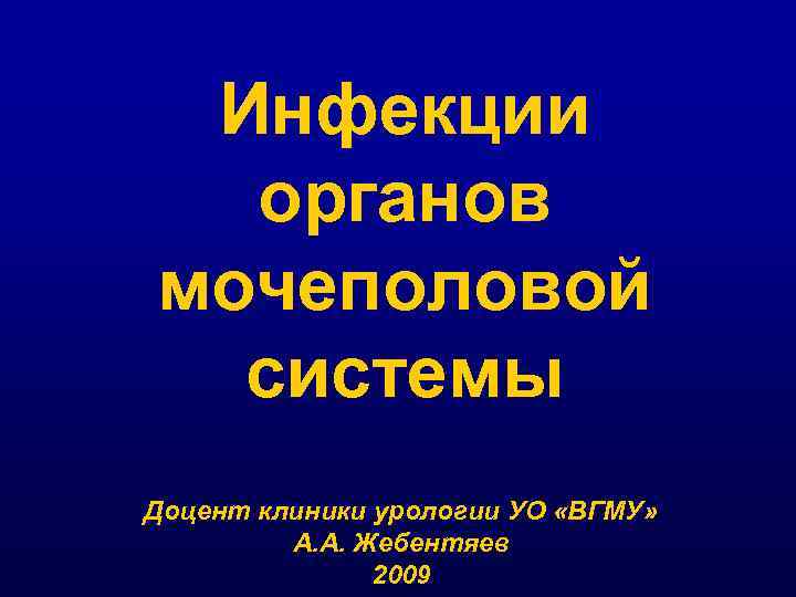 Инфекции органов мочеполовой системы Доцент клиники урологии УО «ВГМУ» А. А. Жебентяев 2009 