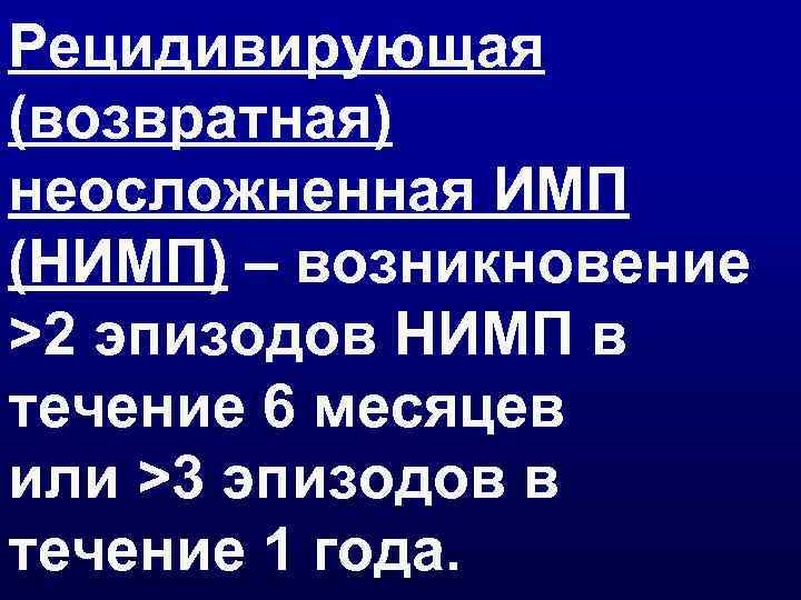 Рецидивирующая (возвратная) неосложненная ИМП (НИМП) – возникновение >2 эпизодов НИМП в течение 6 месяцев