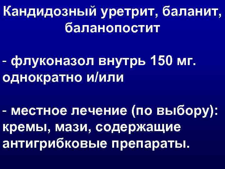 Кандидозный уретрит, баланопостит - флуконазол внутрь 150 мг. однократно и/или - местное лечение (по