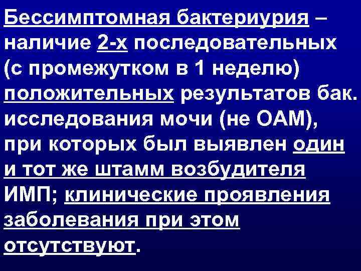 Бессимптомная бактериурия – наличие 2 -х последовательных (с промежутком в 1 неделю) положительных результатов