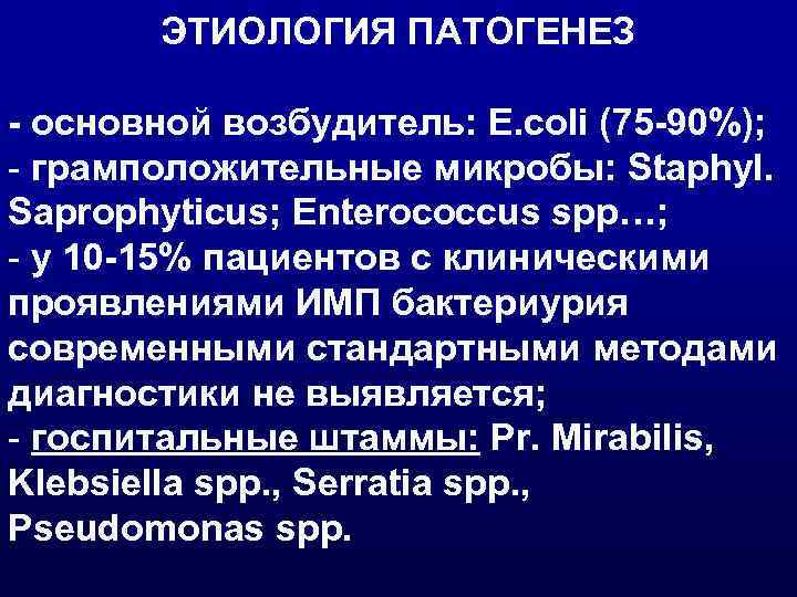 ЭТИОЛОГИЯ ПАТОГЕНЕЗ - основной возбудитель: E. coli (75 -90%); - грамположительные микробы: Staphyl. Saprophyticus;