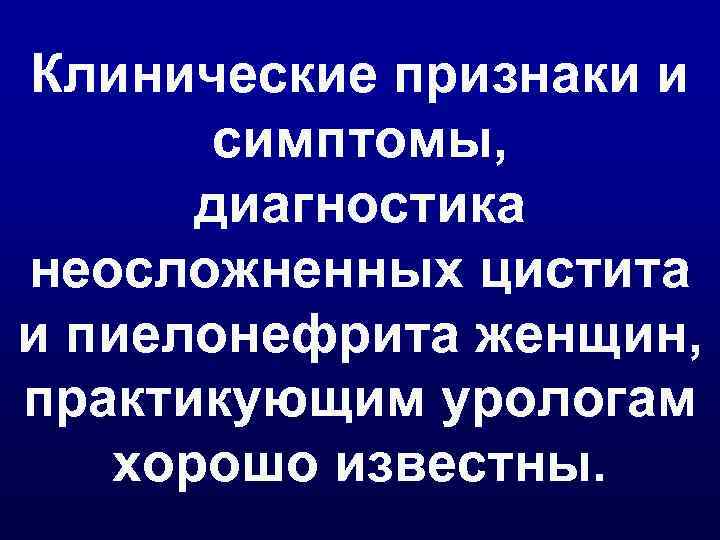 Клинические признаки и симптомы, диагностика неосложненных цистита и пиелонефрита женщин, практикующим урологам хорошо известны.