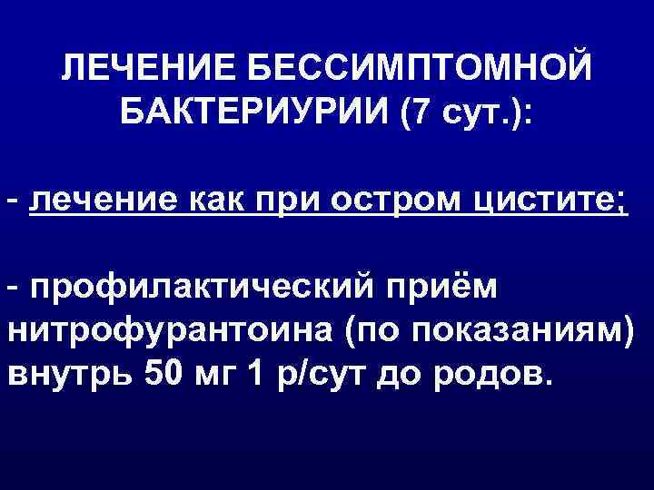 ЛЕЧЕНИЕ БЕССИМПТОМНОЙ БАКТЕРИУРИИ (7 сут. ): - лечение как при остром цистите; - профилактический