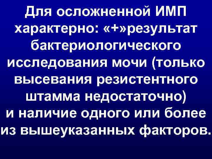 Для осложненной ИМП характерно: «+» результат бактериологического исследования мочи (только высевания резистентного штамма недостаточно)