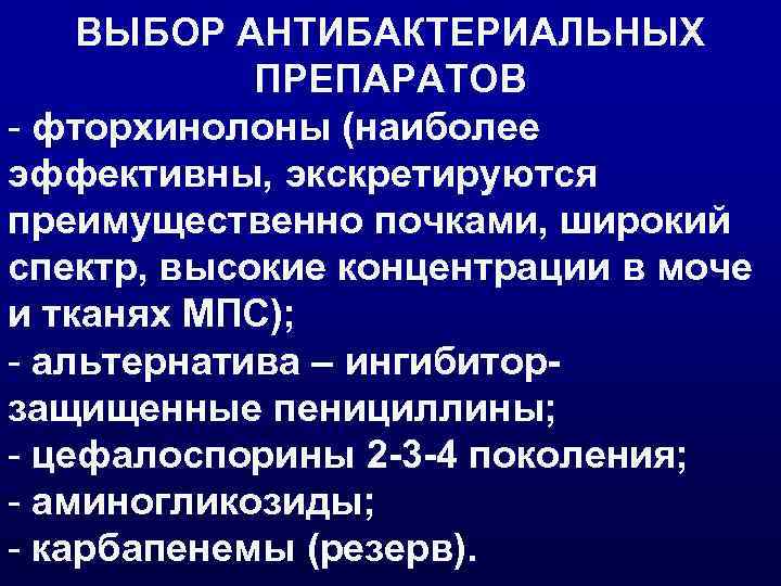 ВЫБОР АНТИБАКТЕРИАЛЬНЫХ ПРЕПАРАТОВ - фторхинолоны (наиболее эффективны, экскретируются преимущественно почками, широкий спектр, высокие концентрации