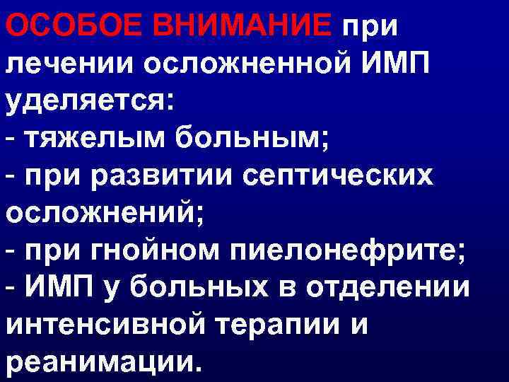 ОСОБОЕ ВНИМАНИЕ при лечении осложненной ИМП уделяется: - тяжелым больным; - при развитии септических