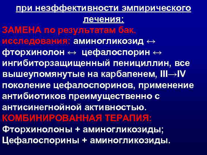 при неэффективности эмпирического лечения: ЗАМЕНА по результатам бак. исследования: аминогликозид ↔ фторхинолон ↔ цефалоспорин