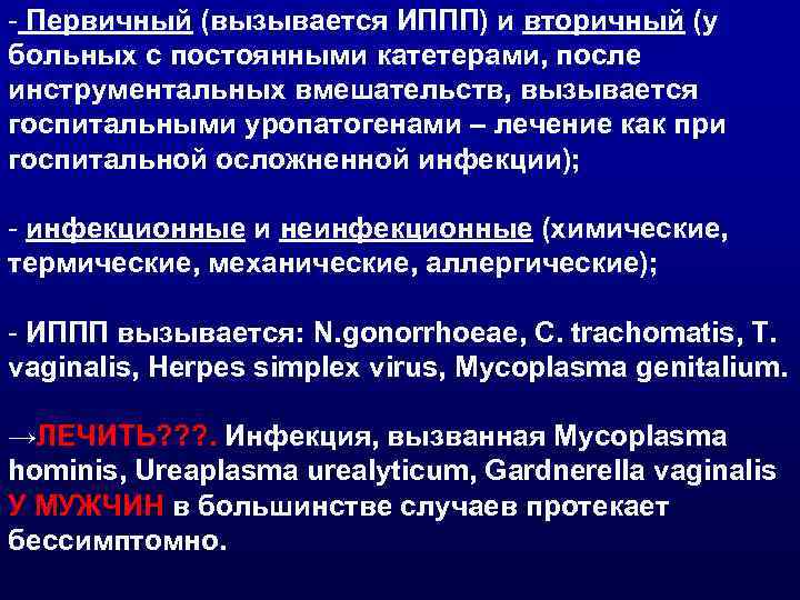 - Первичный (вызывается ИППП) и вторичный (у больных с постоянными катетерами, после инструментальных вмешательств,