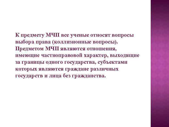  К предмету МЧП все ученые относят вопросы выбора права (коллизионные вопросы). Предметом МЧП