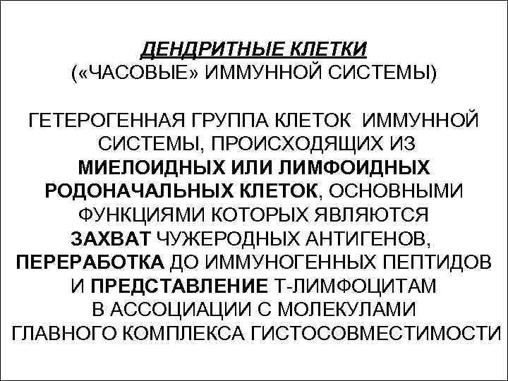 ДЕНДРИТНЫЕ КЛЕТКИ ( «ЧАСОВЫЕ» ИММУННОЙ СИСТЕМЫ) ГЕТЕРОГЕННАЯ ГРУППА КЛЕТОК ИММУННОЙ СИСТЕМЫ, ПРОИСХОДЯЩИХ ИЗ МИЕЛОИДНЫХ