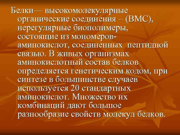 Белки— высокомолекулярные органические соединения – (ВМС), нерегулярные биополимеры, состоящие из мономероваминокислот, соединенных пептидной связью.