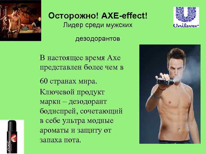 Осторожно! AXE-effect! Лидер среди мужских дезодорантов В настоящее время Axe представлен более чем в