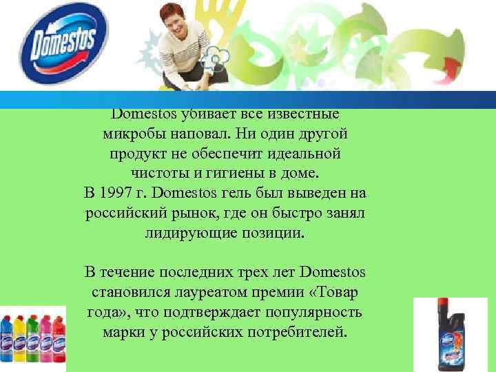 Domestos убивает все известные микробы наповал. Ни один другой продукт не обеспечит идеальной чистоты