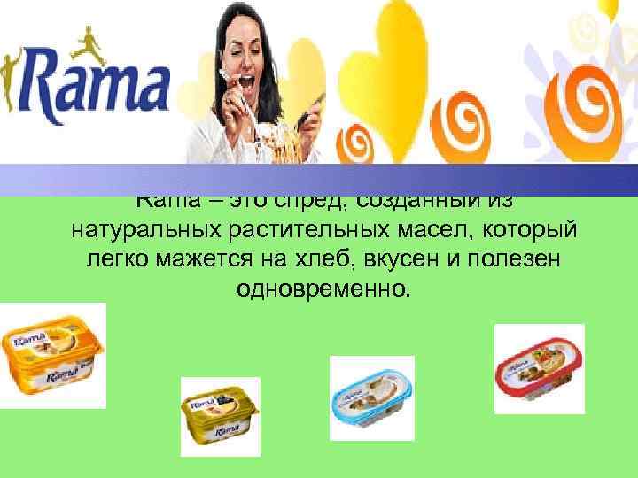 Rama – это cпред, созданный из натуральных растительных масел, который легко мажется на хлеб,