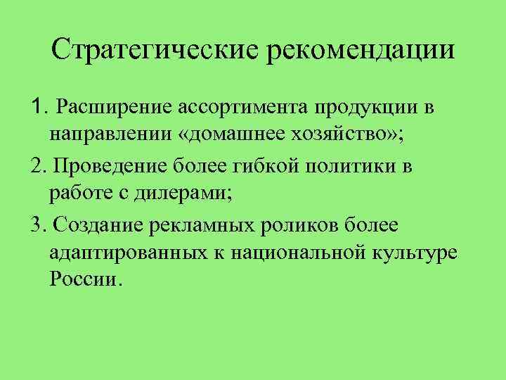 Стратегические рекомендации 1. Расширение ассортимента продукции в направлении «домашнее хозяйство» ; 2. Проведение более