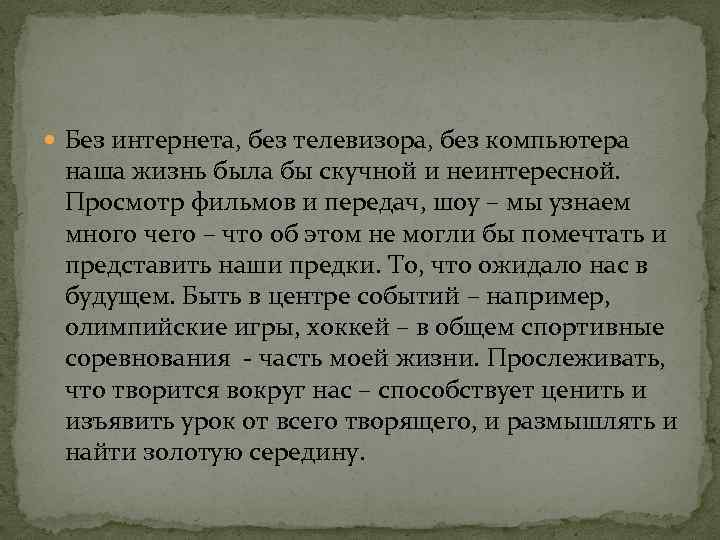  Без интернета, без телевизора, без компьютера наша жизнь была бы скучной и неинтересной.