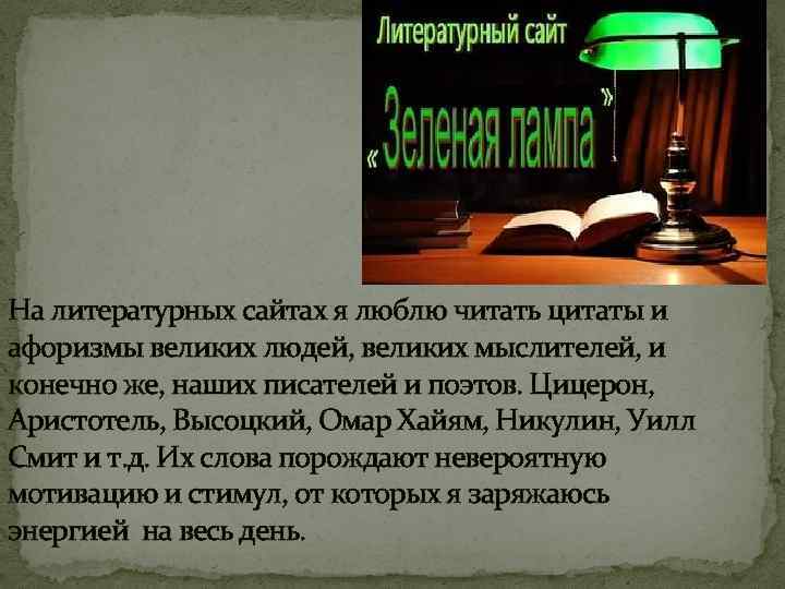 На литературных сайтах я люблю читать цитаты и афоризмы великих людей, великих мыслителей, и
