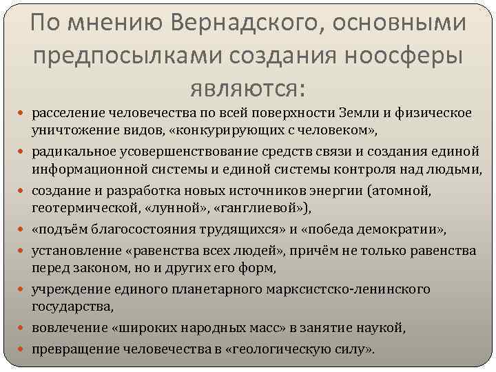 По мнению Вернадского, основными предпосылками создания ноосферы являются: расселение человечества по всей поверхности Земли