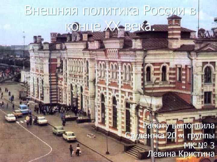 Внешняя политика России в конце XX века. Работу выполнила Студентка 20 м группы МК
