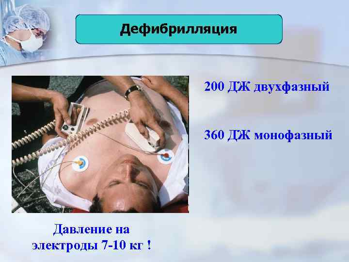 Дефибрилляция 200 ДЖ двухфазный 360 ДЖ монофазный Давление на электроды 7 -10 кг !