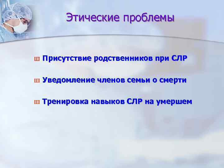 Этические проблемы Ш Присутствие родственников при СЛР Ш Уведомление членов семьи о смерти Ш