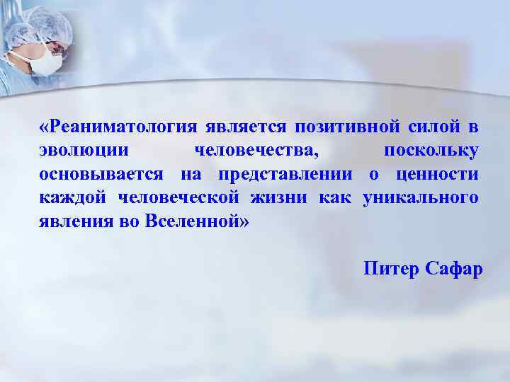  «Реаниматология является позитивной силой в эволюции человечества, поскольку основывается на представлении о ценности