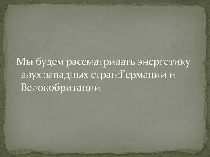 Мы будем рассматривать энергетику двух западных стран: Германии и Велокобритании 