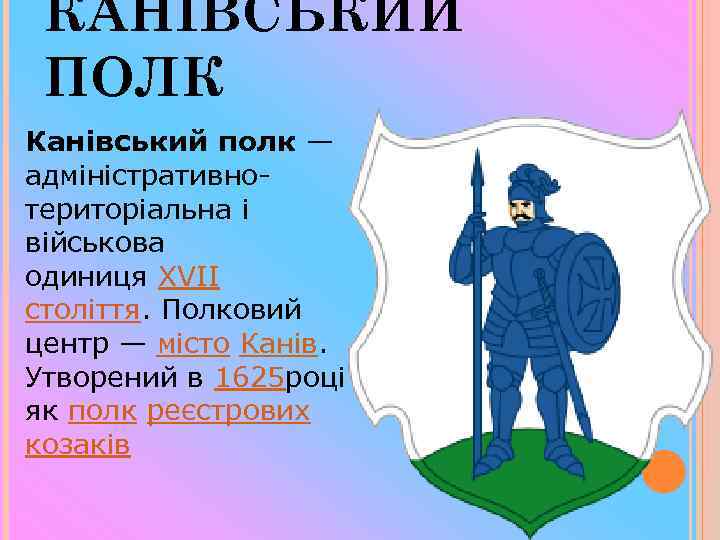 КАНІВСЬКИЙ ПОЛК Канівський полк — адміністративнотериторіальна і військова одиниця XVII століття. Полковий центр —