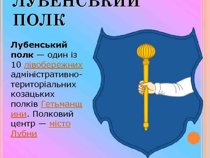 ЛУБЕНСЬКИЙ ПОЛК Лубенський полк — один із 10 лівобережних адміністративнотериторіальних козацьких полків Гетьманщ ини.