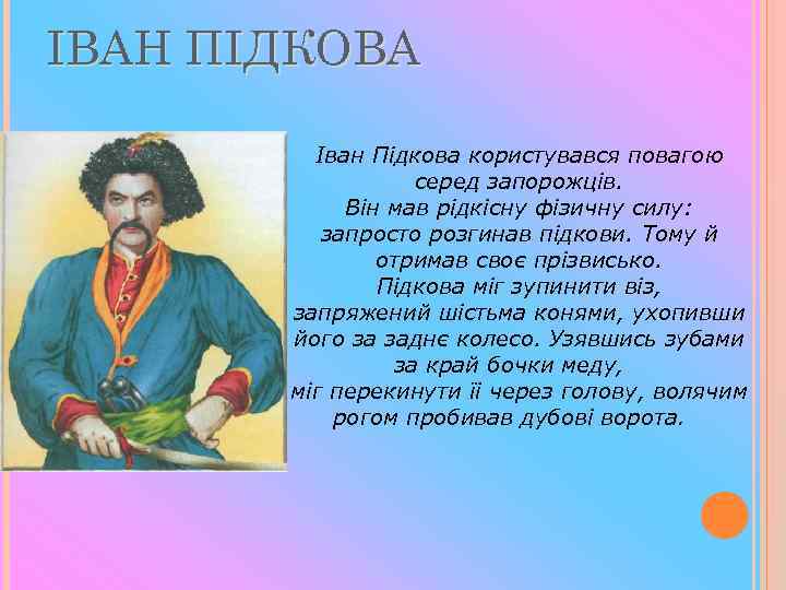 ІВАН ПІДКОВА Іван Підкова користувався повагою серед запорожців. Він мав рідкісну фізичну силу: запросто
