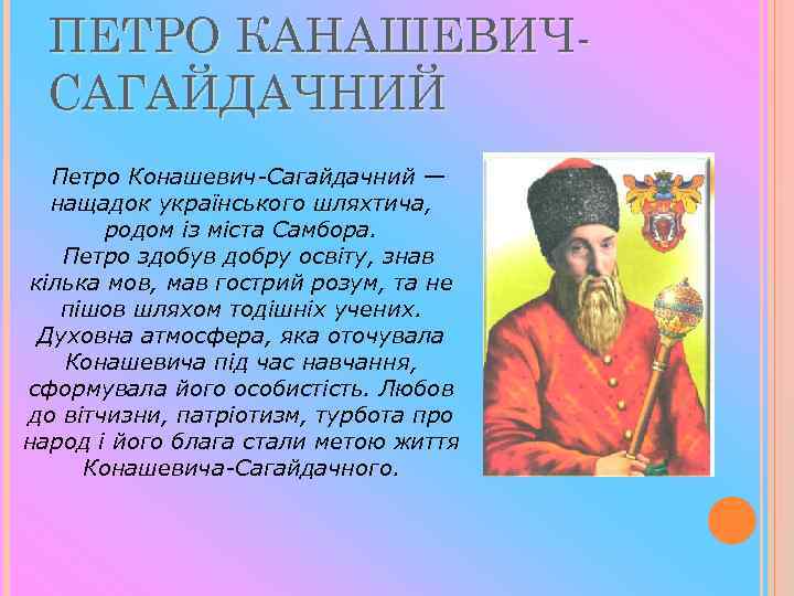 ПЕТРО КАНАШЕВИЧСАГАЙДАЧНИЙ Петро Конашевич Сагайдачний — нащадок українського шляхтича, родом із міста Самбора. Петро