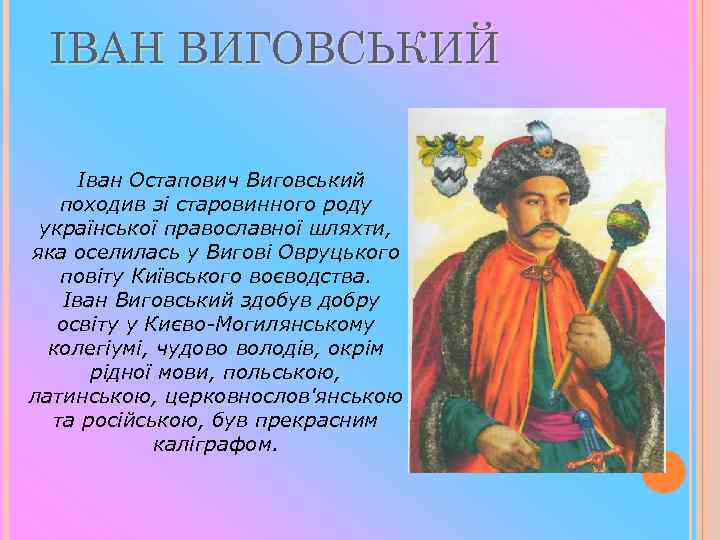 ІВАН ВИГОВСЬКИЙ Іван Остапович Виговський походив зі старовинного роду української православної шляхти, яка оселилась