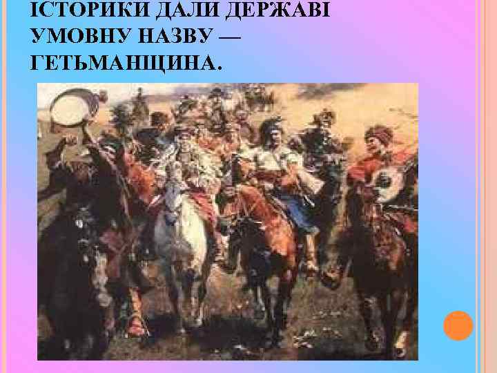 ІСТОРИКИ ДАЛИ ДЕРЖАВІ УМОВНУ НАЗВУ — ГЕТЬМАНЩИНА. 