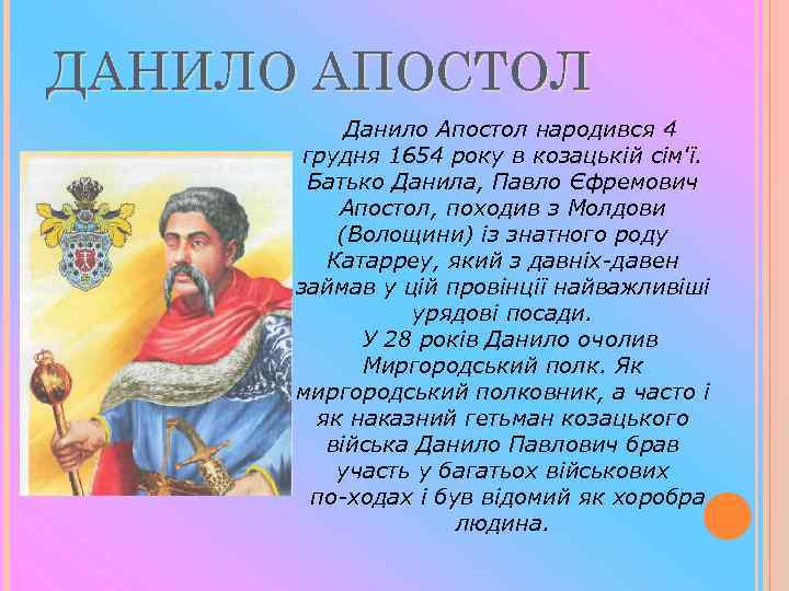 ДАНИЛО АПОСТОЛ Данило Апостол народився 4 грудня 1654 року в козацькій сім'ї. Батько Данила,