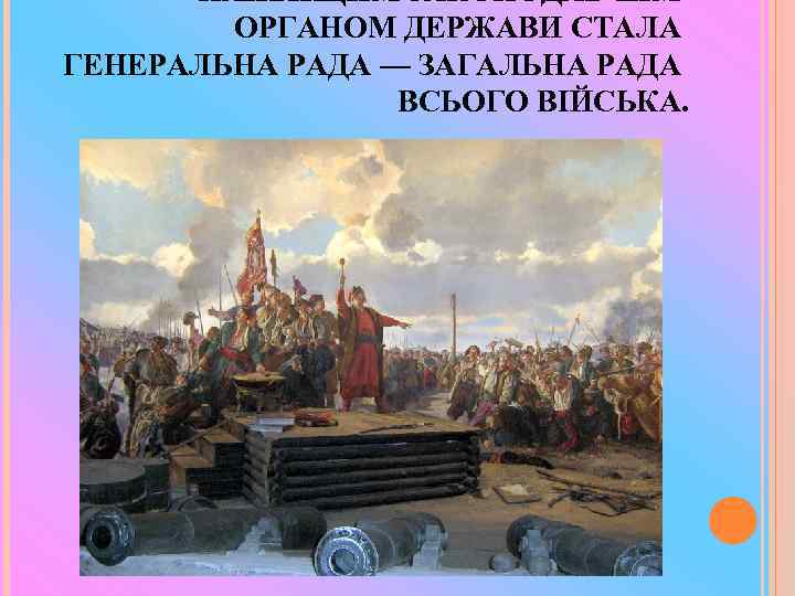 НАЙВИЩИМ ЗАКОНОДАВЧИМ ОРГАНОМ ДЕРЖАВИ СТАЛА ГЕНЕРАЛЬНА РАДА — ЗАГАЛЬНА РАДА ВСЬОГО ВІЙСЬКА. 