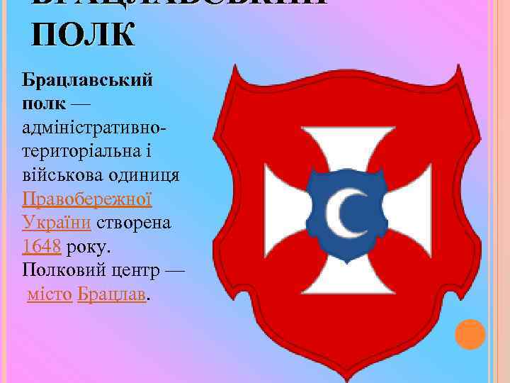 БРАЦЛАВСЬКИЙ ПОЛК Брацлавський полк — адміністративнотериторіальна і військова одиниця Правобережної України створена 1648 року.