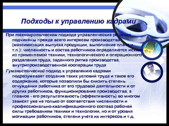 Подходы к управлению кадрами При технократическом подходе управленческие решения подчинены прежде всего интересам производства
