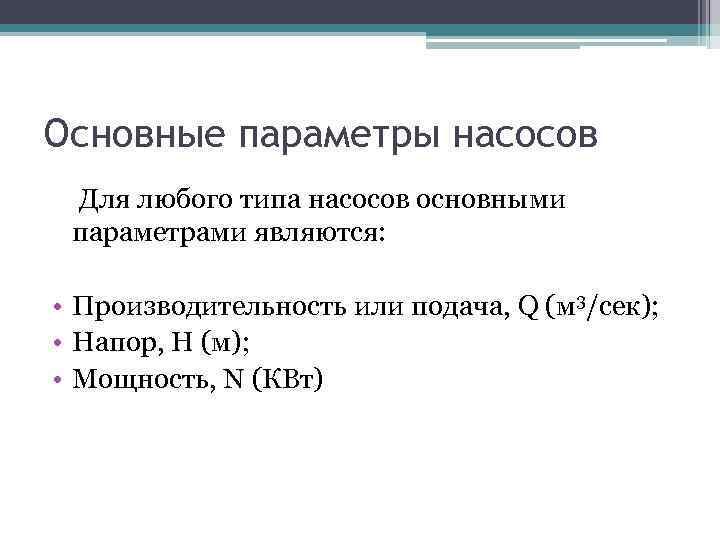 Основные параметры насосов Для любого типа насосов основными параметрами являются: • Производительность или подача,