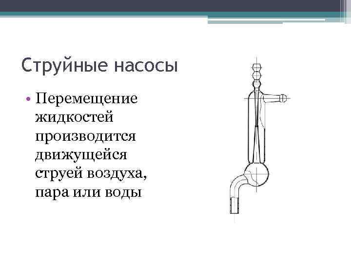 Струйные насосы • Перемещение жидкостей производится движущейся струей воздуха, пара или воды 