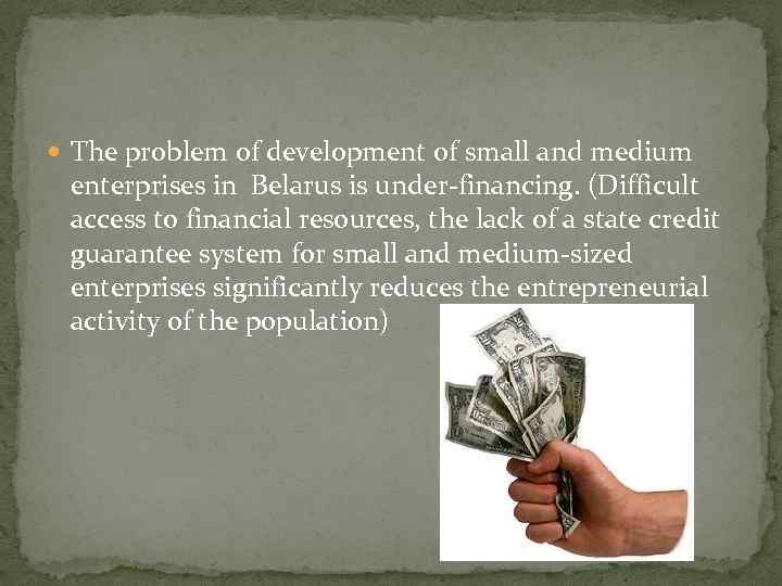  The problem of development of small and medium enterprises in Belarus is under-financing.