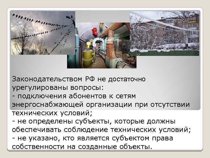 Законодательством РФ не достаточно урегулированы вопросы: - подключения абонентов к сетям энергоснабжающей организации при