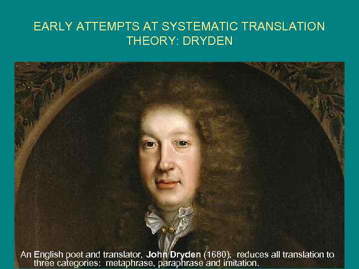 EARLY ATTEMPTS AT SYSTEMATIC TRANSLATION THEORY: DRYDEN An English poet and translator, John Dryden