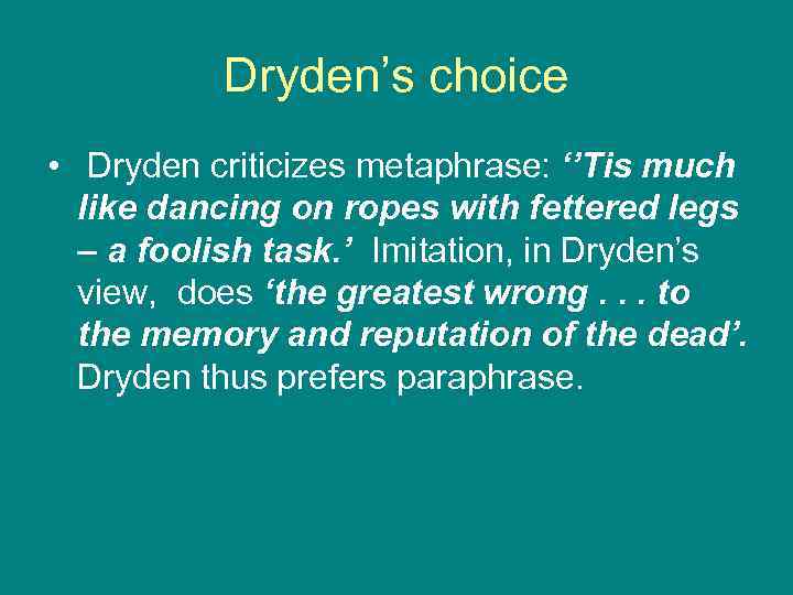 Dryden’s choice • Dryden criticizes metaphrase: ‘’Tis much like dancing on ropes with fettered