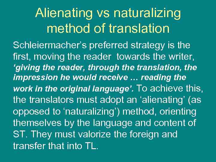 Alienating vs naturalizing method of translation Schleiermacher’s preferred strategy is the first, moving the