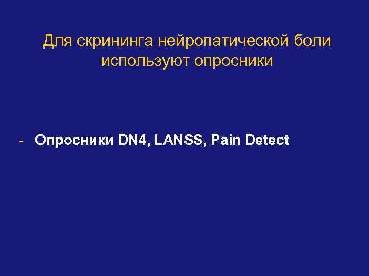 Для скрининга нейропатической боли используют опросники - Опросники DN 4, LANSS, Pain Detect 