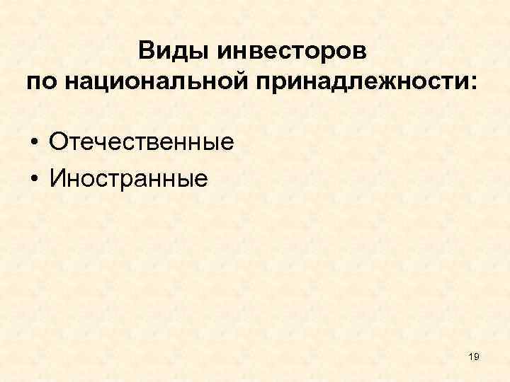 Виды инвесторов по национальной принадлежности: • Отечественные • Иностранные 19 