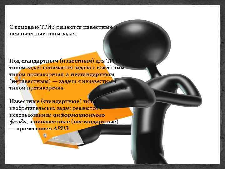 С помощью ТРИЗ решаются известные и неизвестные типы задач. Под стандартным (известным) для ТРИЗ