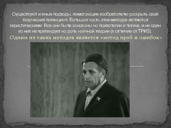 Существуют и иные подходы, помогающие изобретателю раскрыть свой творческий потенциал. Большая часть этих методов