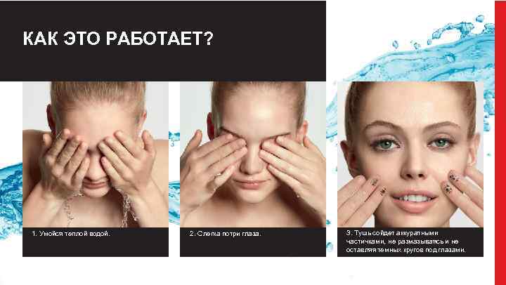 КАК ЭТО РАБОТАЕТ? 1. Умойся теплой водой. 2. Слегка потри глаза. 3. Тушь сойдет