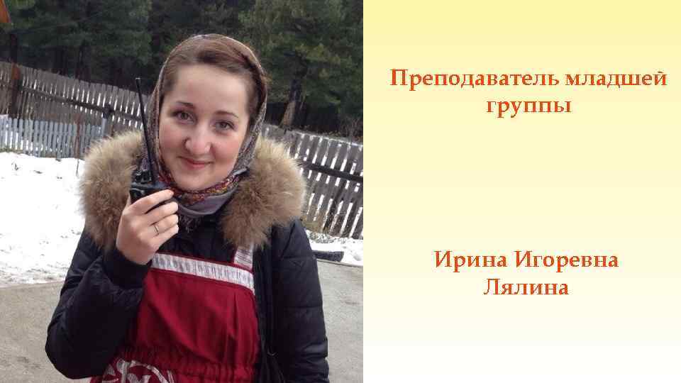 Преподаватель младшей группы Ирина Игоревна Лялина 